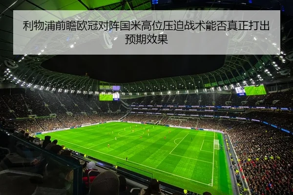 利物浦前瞻欧冠对阵国米高位压迫战术能否真正打出预期效果