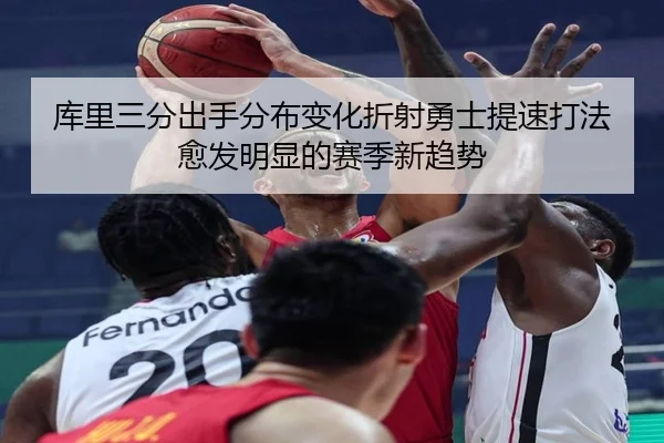 库里三分出手分布变化折射勇士提速打法愈发明显的赛季新趋势